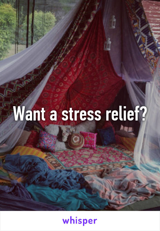 Want a stress relief?