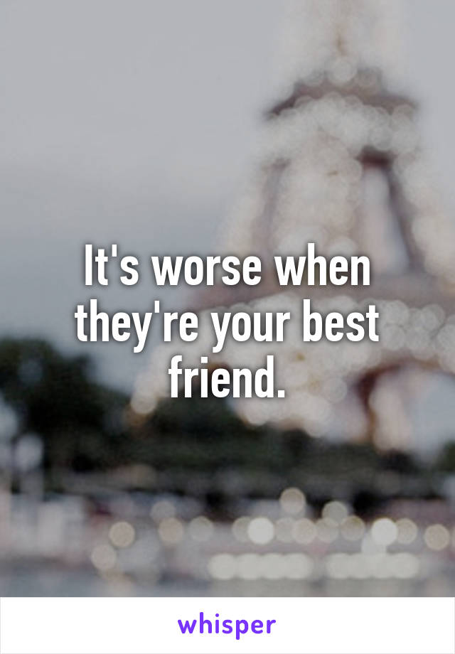 It's worse when they're your best friend.