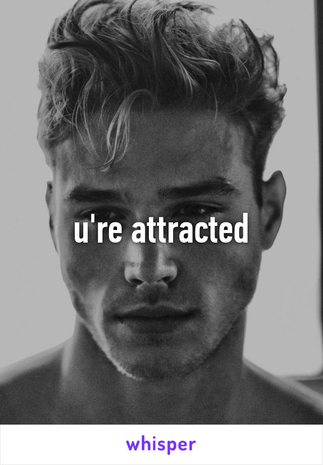 u're attracted