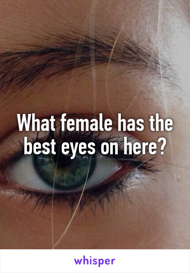 What female has the best eyes on here?