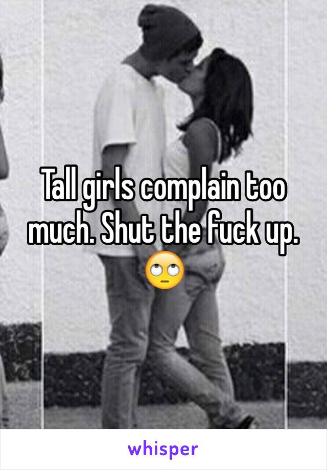 Tall girls complain too much. Shut the fuck up. 🙄