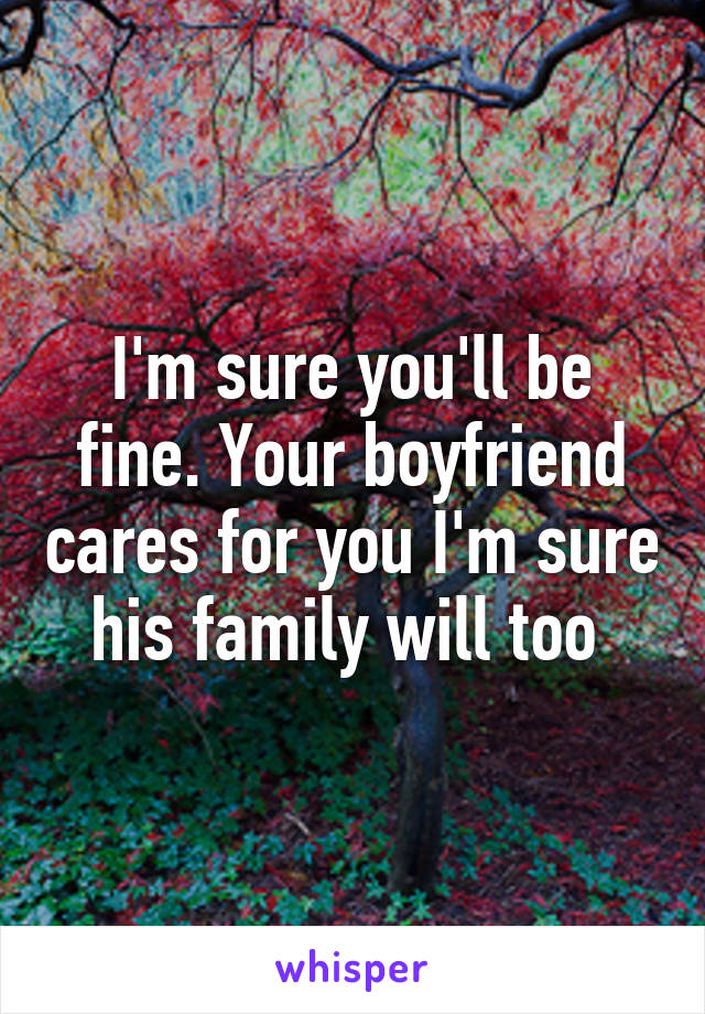 I'm sure you'll be fine. Your boyfriend cares for you I'm sure his family will too 