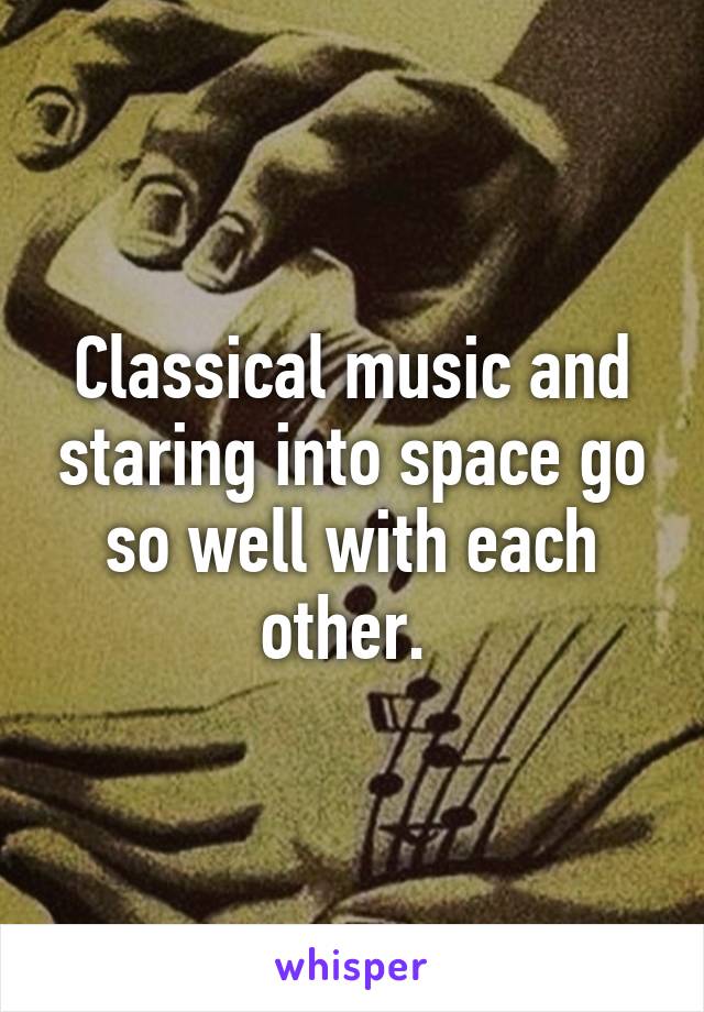Classical music and staring into space go so well with each other. 