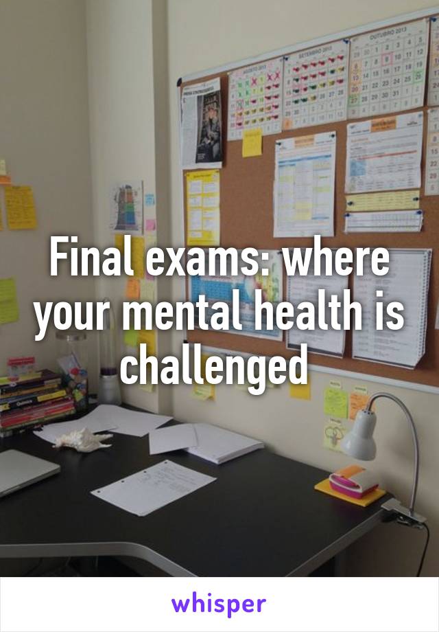 Final exams: where your mental health is challenged 