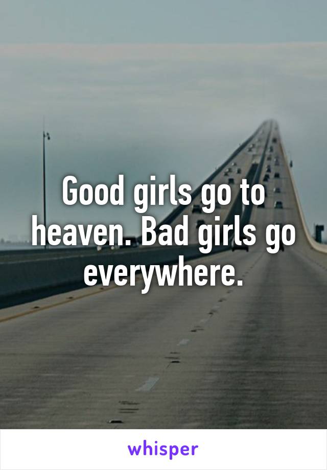 Good girls go to heaven. Bad girls go everywhere.