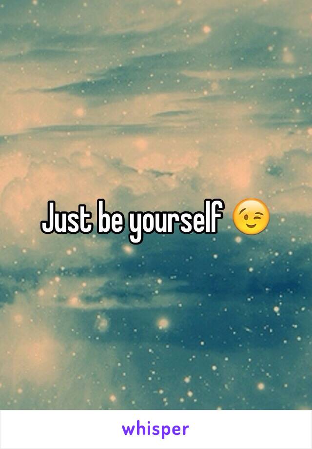 Just be yourself 😉