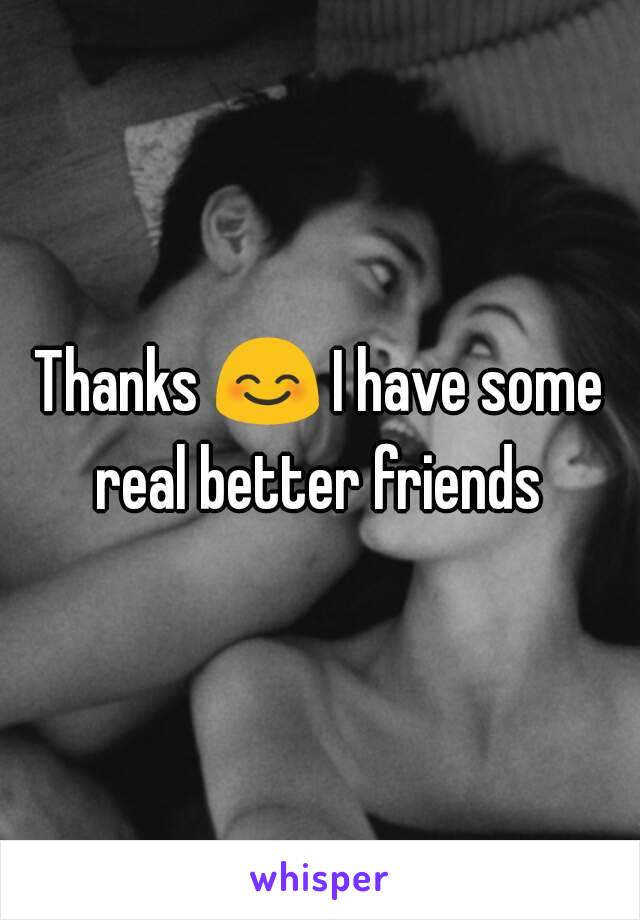 Thanks 😊 I have some real better friends 