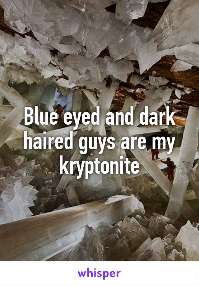 Blue eyed and dark haired guys are my kryptonite