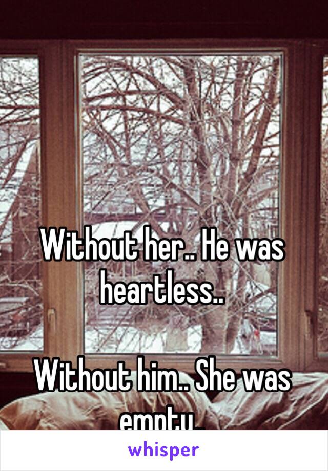 Without her.. He was heartless..

Without him.. She was empty..