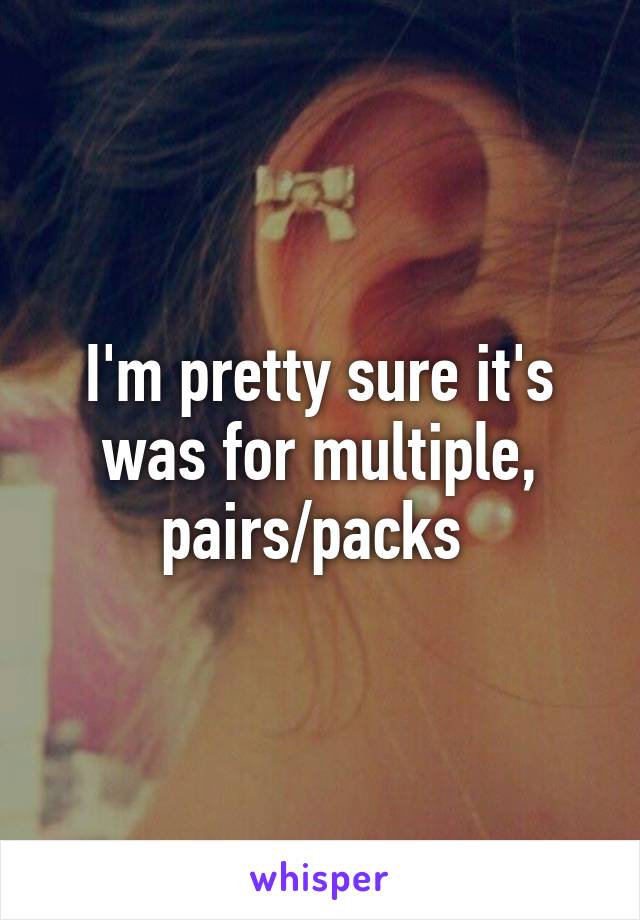 I'm pretty sure it's was for multiple, pairs/packs 