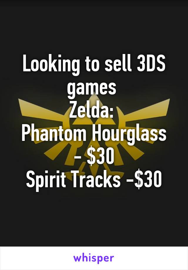 Looking to sell 3DS games 
Zelda: 
Phantom Hourglass - $30
Spirit Tracks -$30
