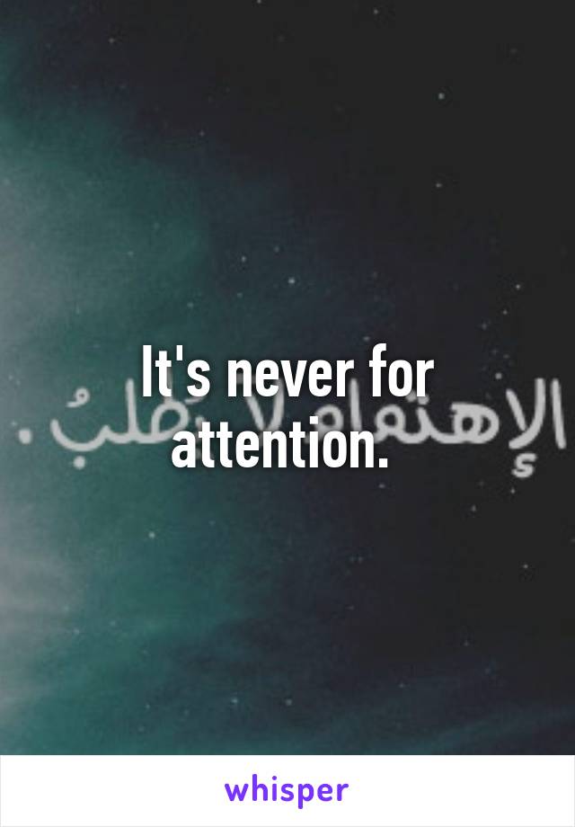 It's never for attention. 