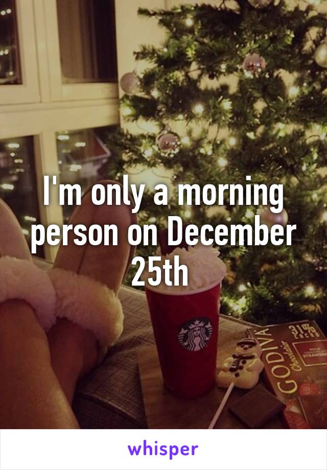 I'm only a morning person on December 25th 