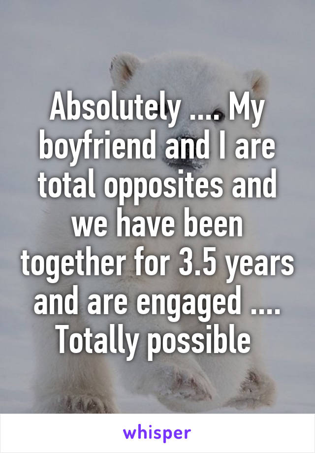 Absolutely .... My boyfriend and I are total opposites and we have been together for 3.5 years and are engaged .... Totally possible 