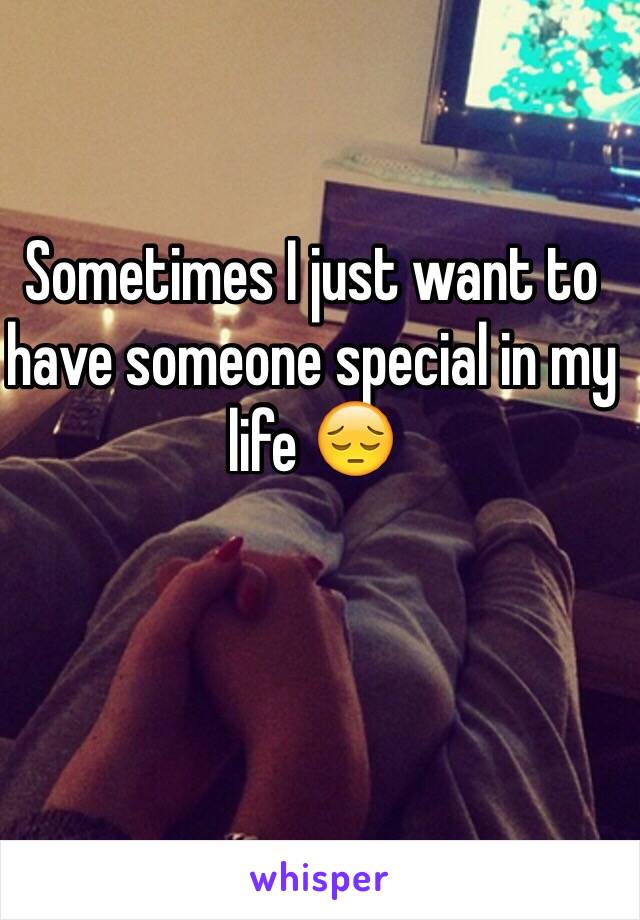 Sometimes I just want to have someone special in my life 😔