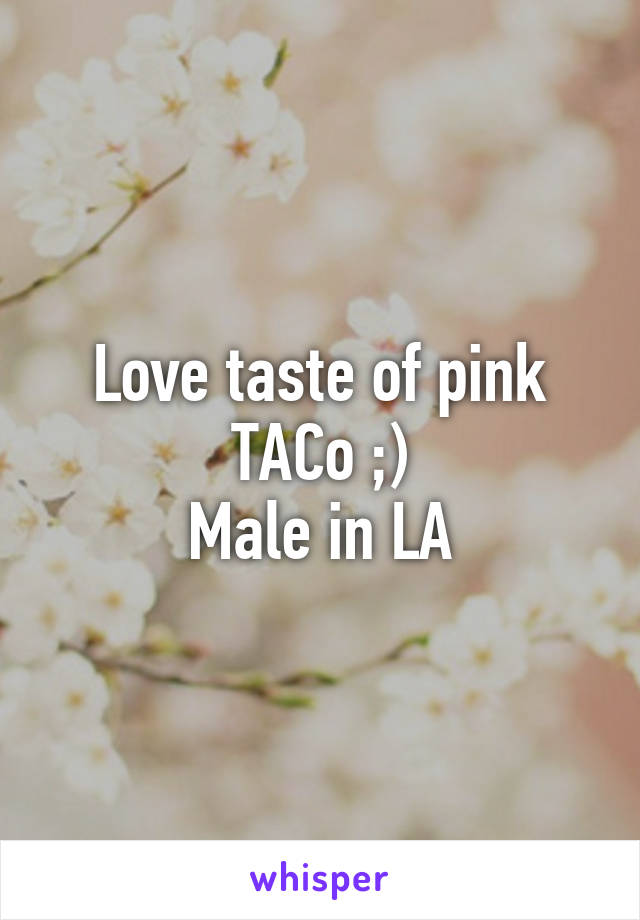Love taste of pink TACo ;)
Male in LA