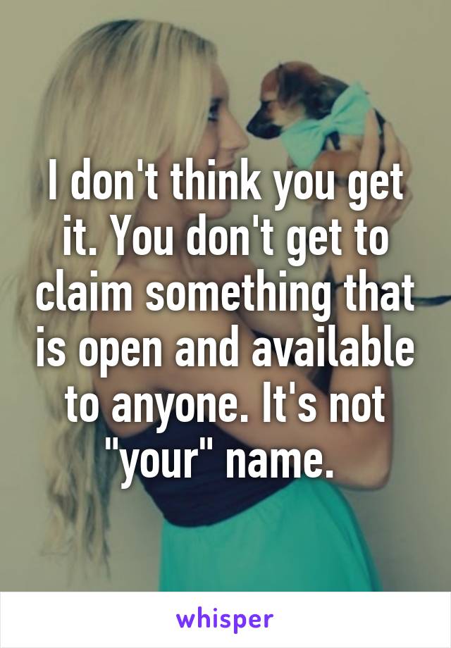 I don't think you get it. You don't get to claim something that is open and available to anyone. It's not "your" name. 