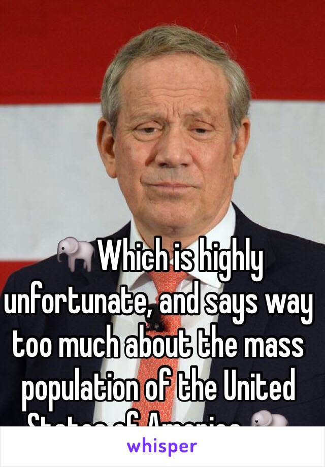 🐘Which is highly unfortunate, and says way too much about the mass population of the United States of America.🐘