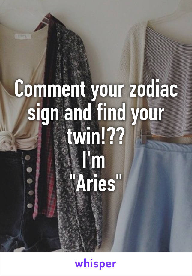 Comment your zodiac sign and find your twin!💁🏼
I'm 
"Aries"