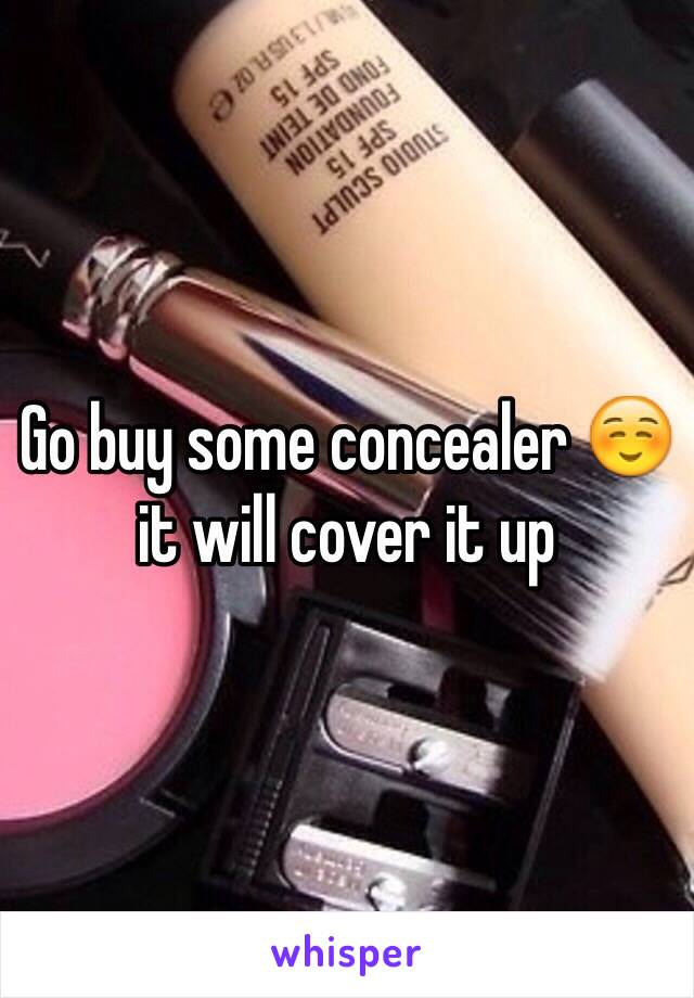 Go buy some concealer ☺️ it will cover it up 