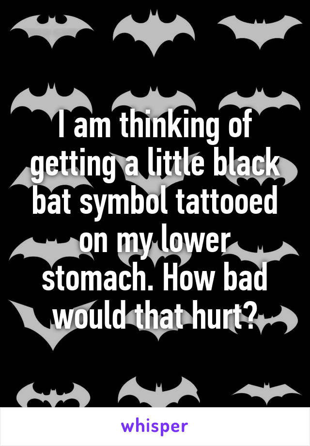 I am thinking of getting a little black bat symbol tattooed on my lower stomach. How bad would that hurt?