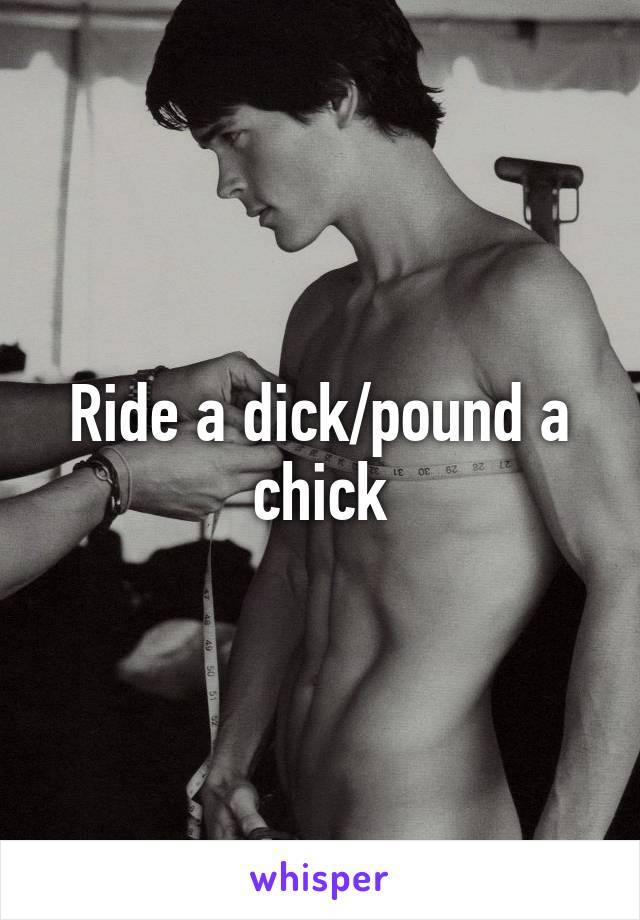 Ride a dick/pound a chick