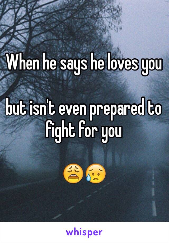 When he says he loves you 

but isn't even prepared to fight for you 

😩😥