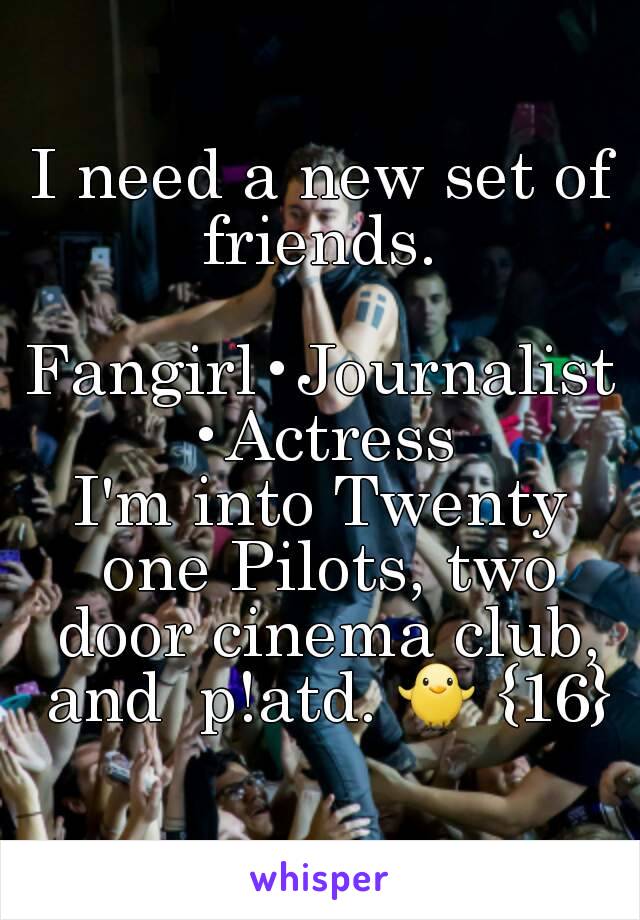 I need a new set of friends. 

Fangirl•Journalist•Actress
I'm into Twenty one Pilots, two door cinema club, and  p!atd. 🐥 {16}