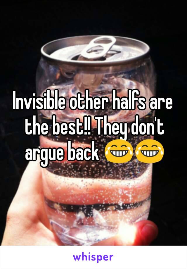 Invisible other halfs are the best!! They don't argue back 😂😂