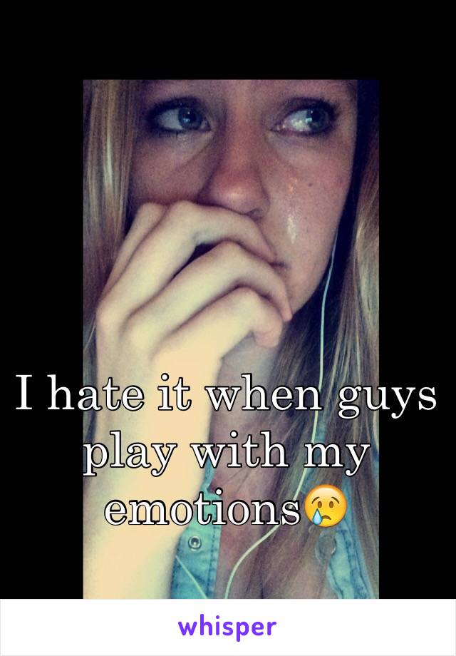 I hate it when guys play with my emotions😢