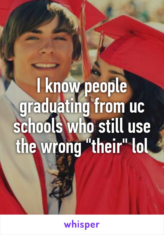 I know people graduating from uc schools who still use the wrong "their" lol