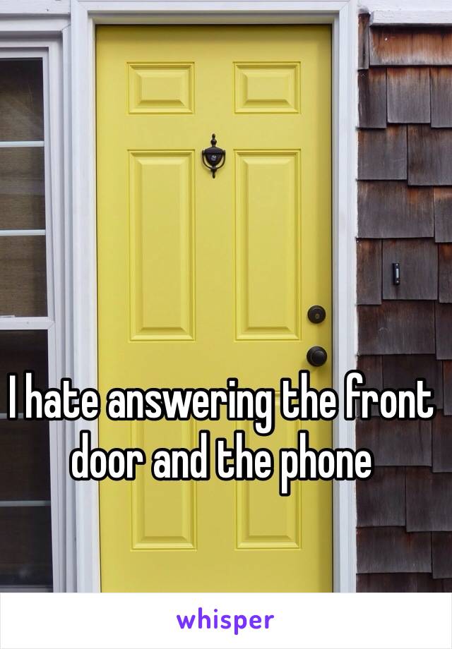 I hate answering the front door and the phone 