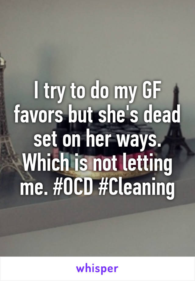 I try to do my GF favors but she's dead set on her ways. Which is not letting me. #OCD #Cleaning