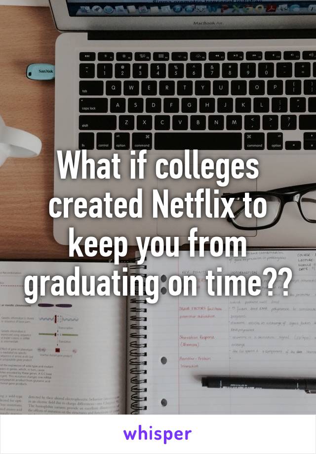 What if colleges created Netflix to keep you from graduating on time??