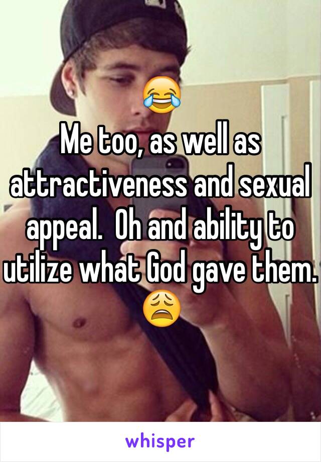 😂
Me too, as well as attractiveness and sexual appeal.  Oh and ability to utilize what God gave them.
😩