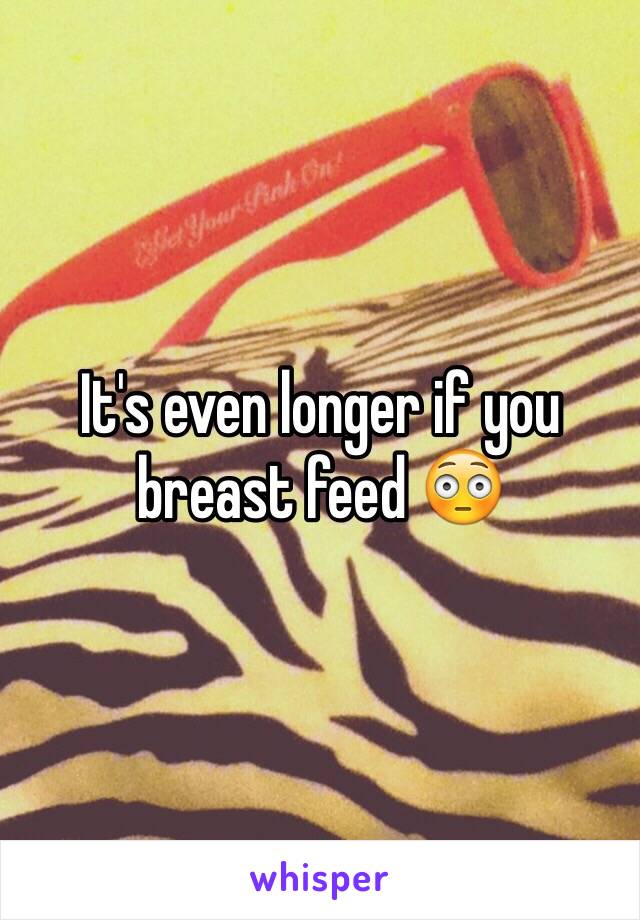 It's even longer if you breast feed 😳