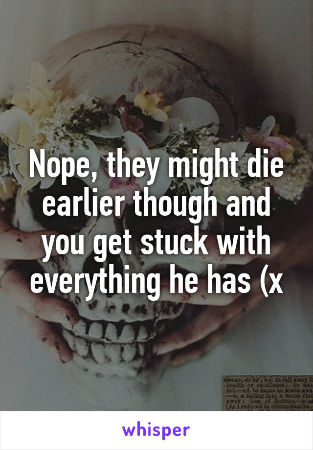 Nope, they might die earlier though and you get stuck with everything he has (x