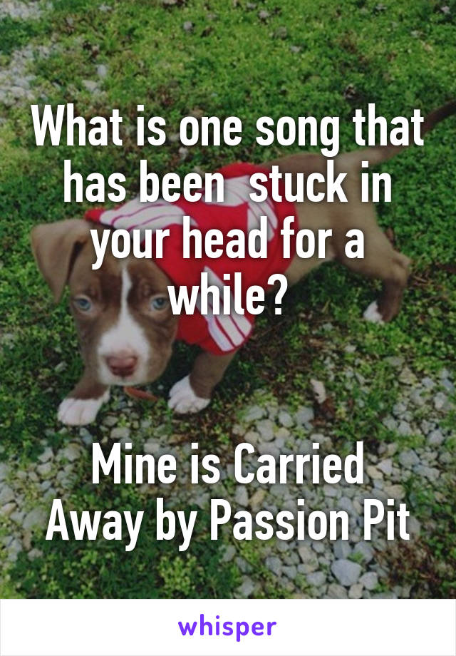 What is one song that has been  stuck in your head for a while?


Mine is Carried Away by Passion Pit
