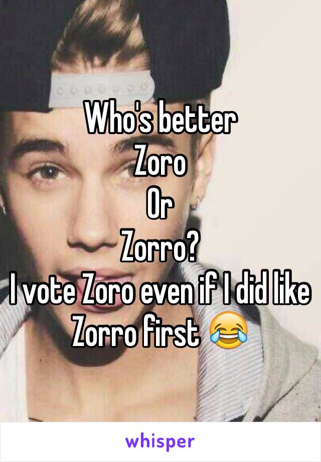 Who's better
Zoro
Or
Zorro?
I vote Zoro even if I did like Zorro first 😂