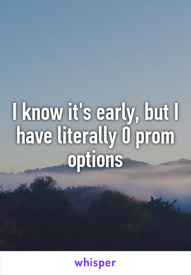 I know it's early, but I have literally 0 prom options