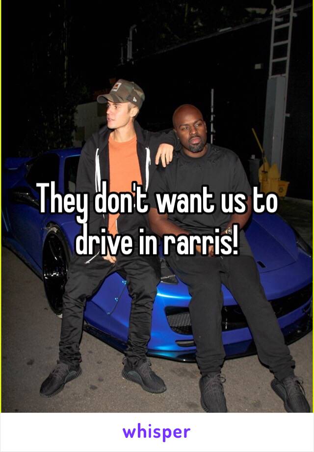 They don't want us to drive in rarris!