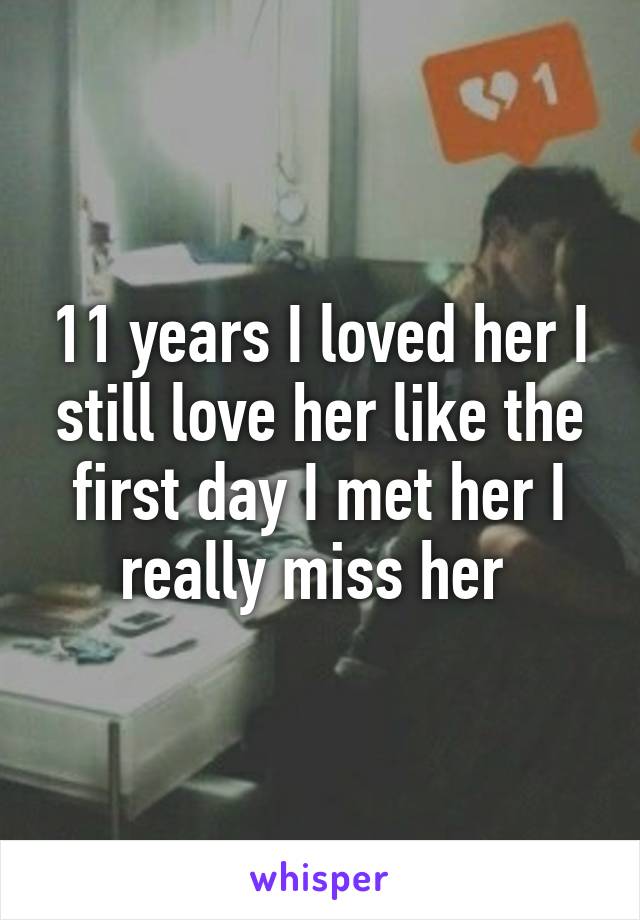 11 years I loved her I still love her like the first day I met her I really miss her 