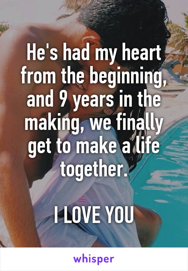 He's had my heart from the beginning, and 9 years in the making, we finally get to make a life together.

I LOVE YOU