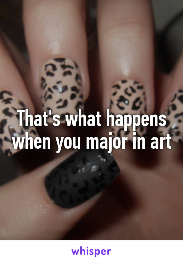 That's what happens when you major in art