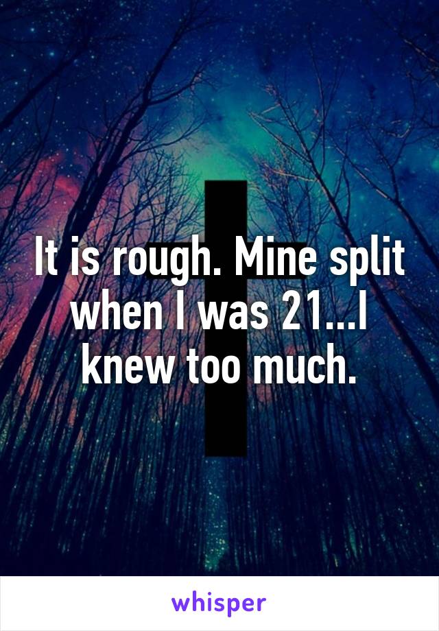 It is rough. Mine split when I was 21...I knew too much.