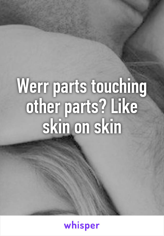 Werr parts touching other parts? Like skin on skin
