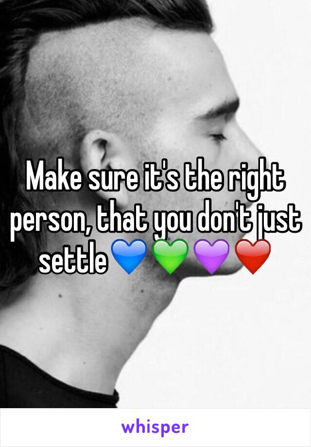 Make sure it's the right person, that you don't just settle💙💚💜❤️