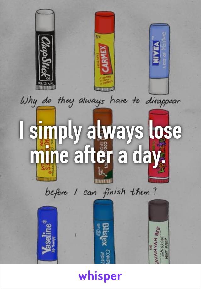 I simply always lose mine after a day. 
