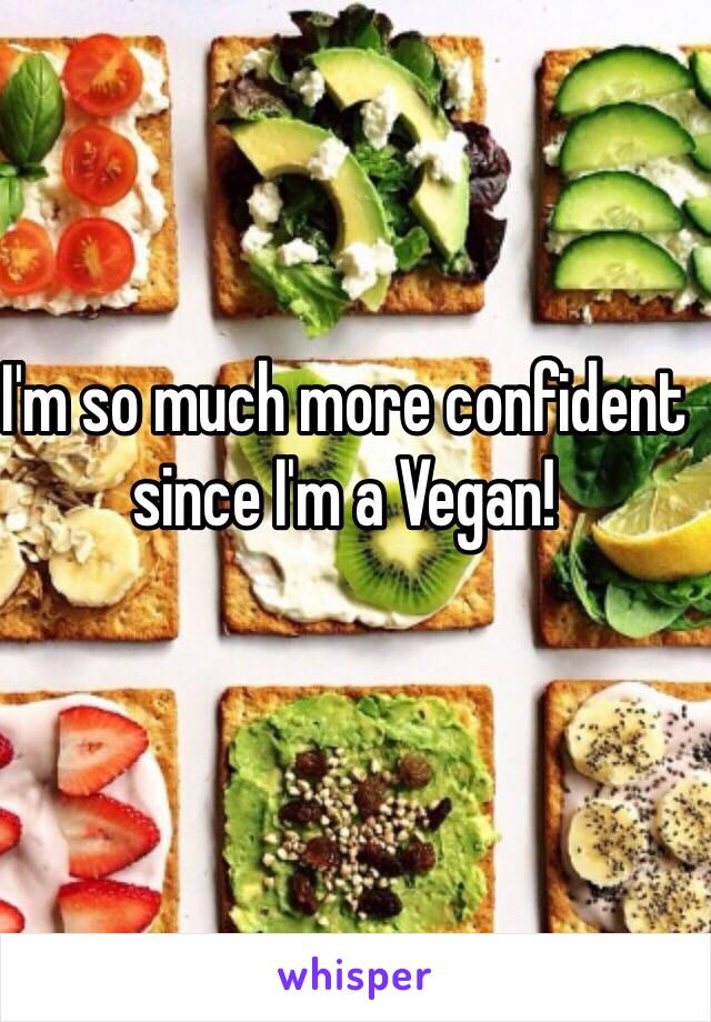 I'm so much more confident since I'm a Vegan! 
