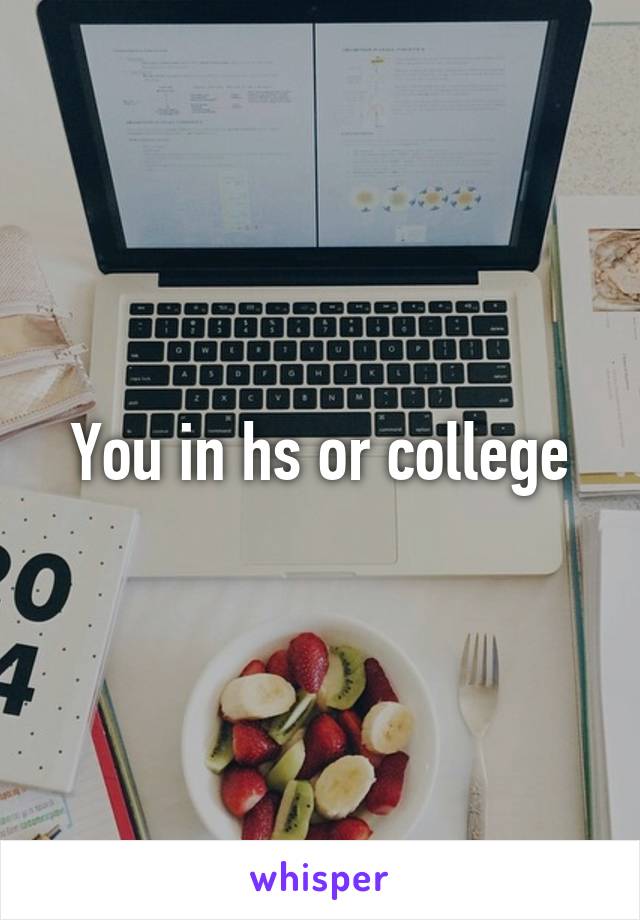 You in hs or college